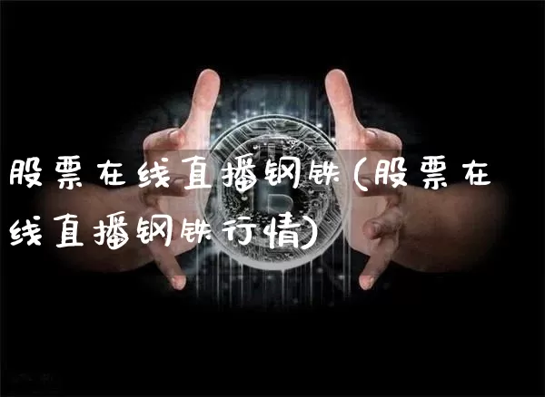 股票在线直播钢铁(股票在线直播钢铁行情)_https://www.huakunhengjia.com_财经资讯_第1张