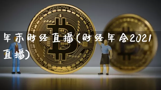 年末财经直播(财经年会2021直播)_https://www.huakunhengjia.com_股票资讯_第1张