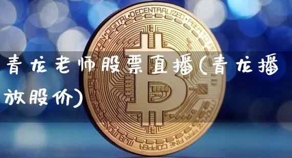 青龙老师股票直播(青龙播放股价)_https://www.huakunhengjia.com_股票资讯_第1张
