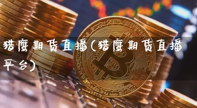 猎鹰期货直播(猎鹰期货直播平台)_https://www.huakunhengjia.com_金融资讯_第1张