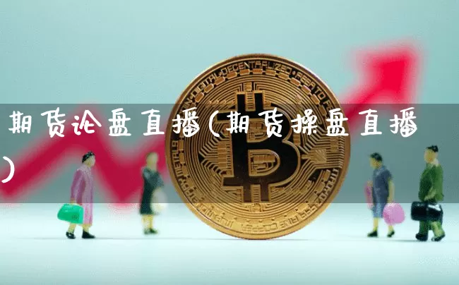期货论盘直播(期货操盘直播)_https://www.huakunhengjia.com_期货资讯_第1张