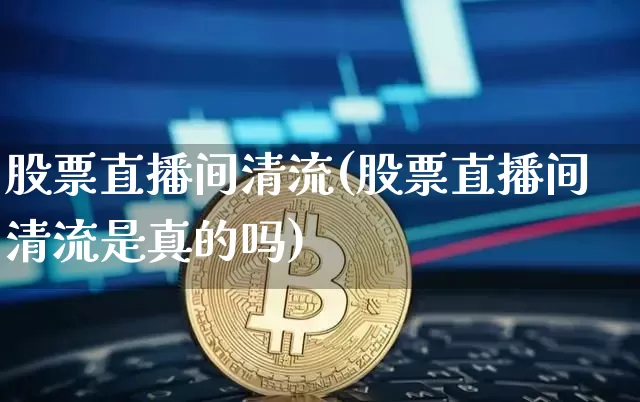 股票直播间清流(股票直播间清流是真的吗)_https://www.huakunhengjia.com_金融资讯_第1张