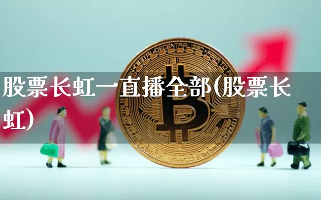 股票长虹一直播全部(股票长虹)_https://www.huakunhengjia.com_期货资讯_第1张