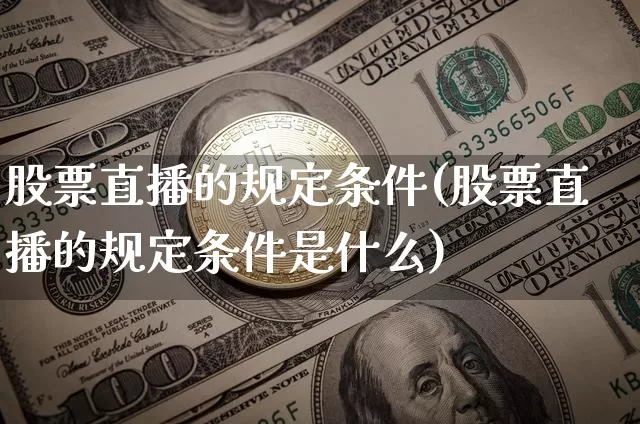 股票直播的规定条件(股票直播的规定条件是什么)_https://www.huakunhengjia.com_金融资讯_第1张