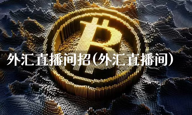 外汇直播间招(外汇直播间)_https://www.huakunhengjia.com_期货资讯_第1张