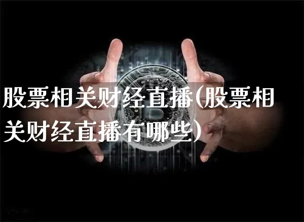 股票相关财经直播(股票相关财经直播有哪些)_https://www.huakunhengjia.com_期货资讯_第1张