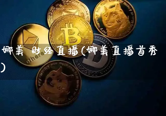 娜美 财经直播(娜美直播首秀)_https://www.huakunhengjia.com_期货资讯_第1张