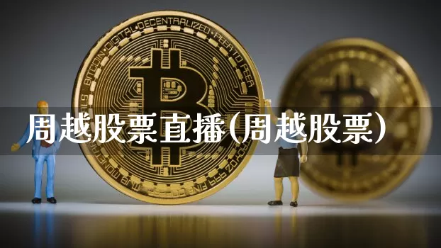 周越股票直播(周越股票)_https://www.huakunhengjia.com_期货资讯_第1张