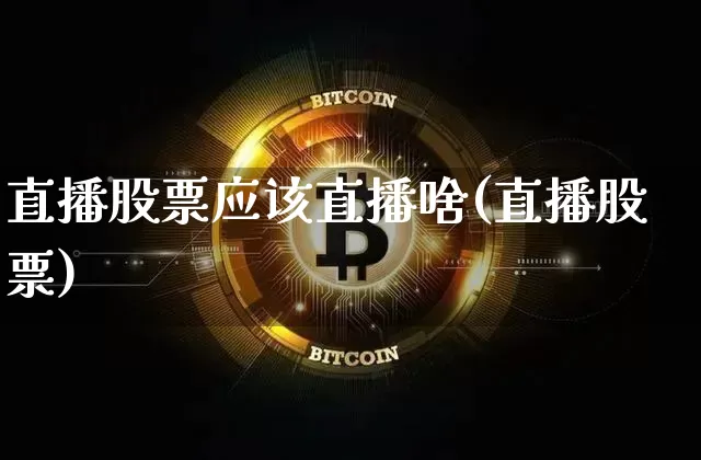 直播股票应该直播啥(直播股票)_https://www.huakunhengjia.com_股票资讯_第1张