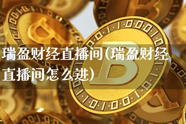 瑞盈财经直播间(瑞盈财经直播间怎么进)_https://www.huakunhengjia.com_期货资讯_第1张