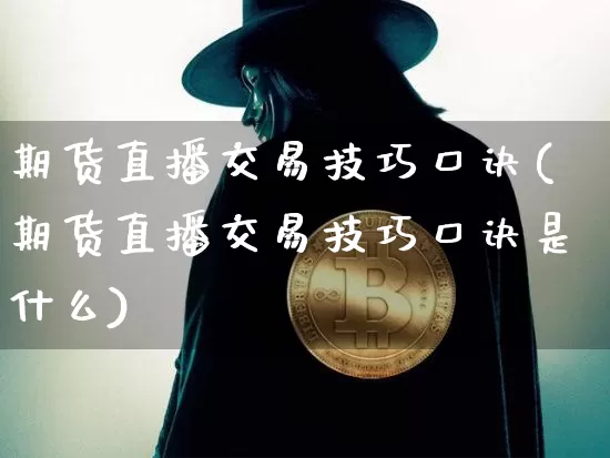 期货直播交易技巧口诀(期货直播交易技巧口诀是什么)_https://www.huakunhengjia.com_股票资讯_第1张