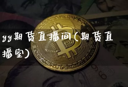 yy期货直播间(期货直播室)_https://www.huakunhengjia.com_金融资讯_第1张