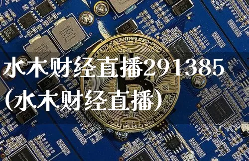 水木财经直播291385(水木财经直播)_https://www.huakunhengjia.com_期货资讯_第1张