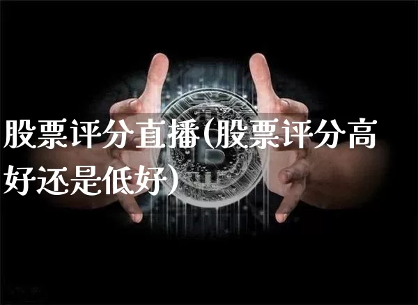 股票评分直播(股票评分高好还是低好)_https://www.huakunhengjia.com_期货资讯_第1张