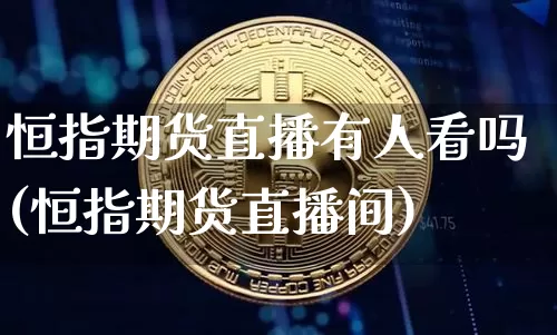恒指期货直播有人看吗(恒指期货直播间)_https://www.huakunhengjia.com_期货资讯_第1张
