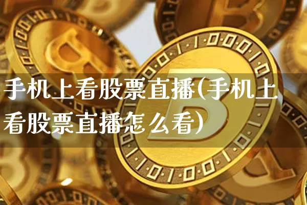 手机上看股票直播(手机上看股票直播怎么看)_https://www.huakunhengjia.com_财经资讯_第1张