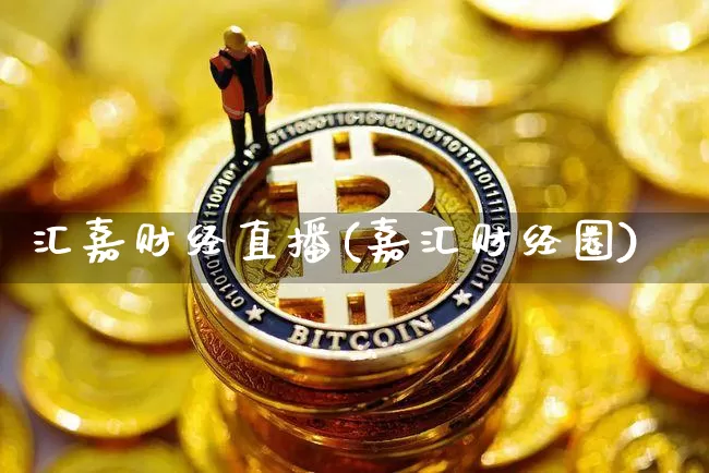 汇嘉财经直播(嘉汇财经圈)_https://www.huakunhengjia.com_股票资讯_第1张
