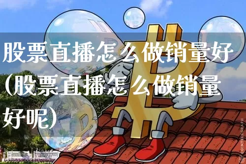 股票直播怎么做销量好(股票直播怎么做销量好呢)_https://www.huakunhengjia.com_股票资讯_第1张