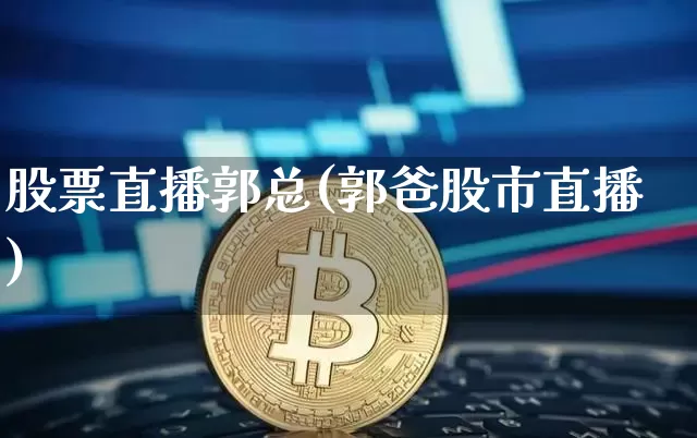 股票直播郭总(郭爸股市直播)_https://www.huakunhengjia.com_金融资讯_第1张