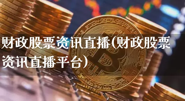 财政股票资讯直播(财政股票资讯直播平台)_https://www.huakunhengjia.com_金融资讯_第1张