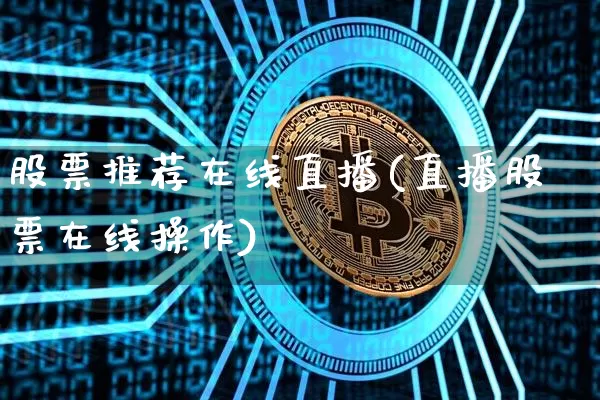 股票推荐在线直播(直播股票在线操作)_https://www.huakunhengjia.com_金融资讯_第1张