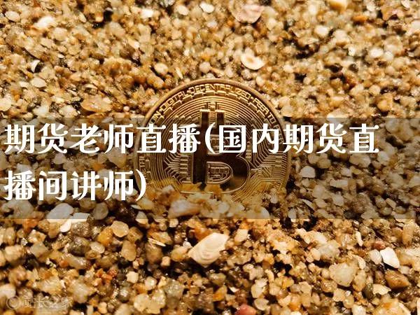 期货老师直播(国内期货直播间讲师)_https://www.huakunhengjia.com_财经资讯_第1张