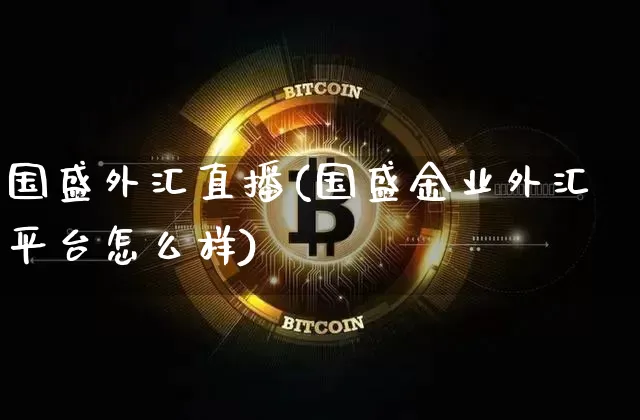 国盛外汇直播(国盛金业外汇平台怎么样)_https://www.huakunhengjia.com_财经资讯_第1张