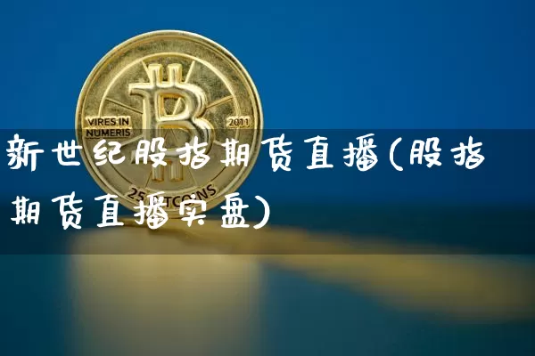 新世纪股指期货直播(股指期货直播实盘)_https://www.huakunhengjia.com_期货资讯_第1张