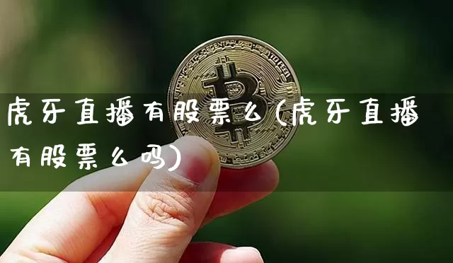 虎牙直播有股票么(虎牙直播有股票么吗)_https://www.huakunhengjia.com_股票资讯_第1张