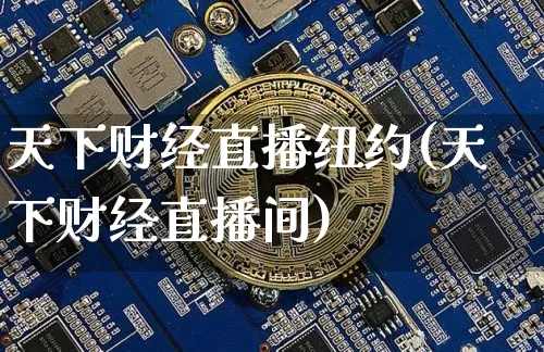 天下财经直播纽约(天下财经直播间)_https://www.huakunhengjia.com_股票资讯_第1张