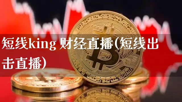 短线king 财经直播(短线出击直播)_https://www.huakunhengjia.com_期货资讯_第1张