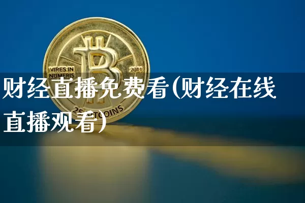 财经直播免费看(财经在线直播观看)_https://www.huakunhengjia.com_股票资讯_第1张