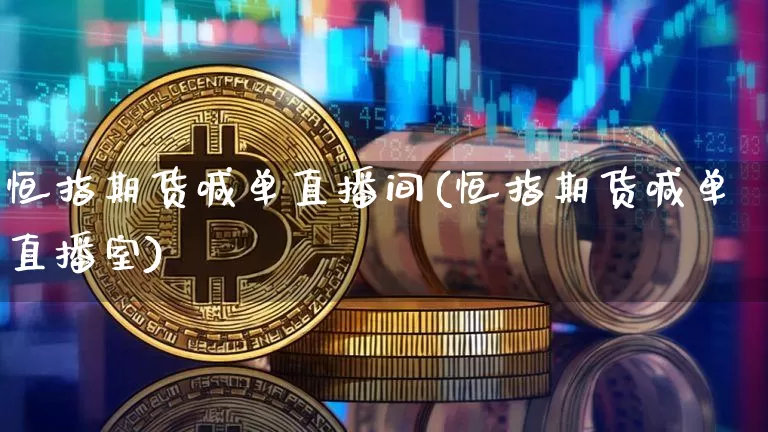 恒指期货喊单直播间(恒指期货喊单直播室)_https://www.huakunhengjia.com_金融资讯_第1张