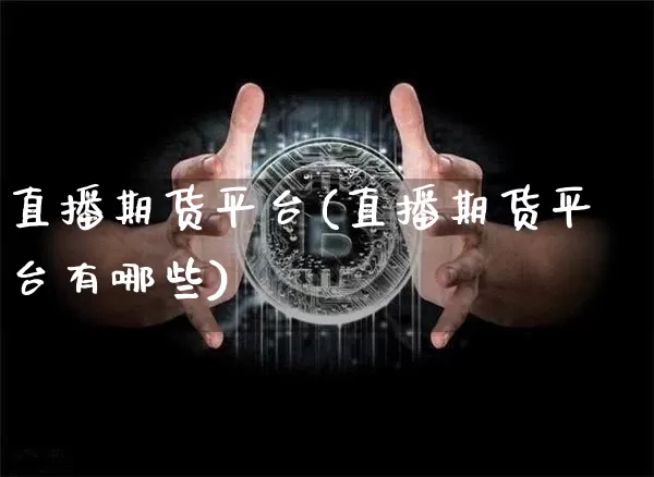 直播期货平台(直播期货平台有哪些)_https://www.huakunhengjia.com_期货资讯_第1张