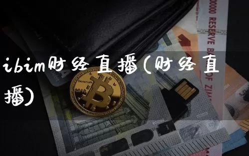 ibim财经直播(财经直播)_https://www.huakunhengjia.com_金融资讯_第1张