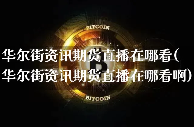 华尔街资讯期货直播在哪看(华尔街资讯期货直播在哪看啊)_https://www.huakunhengjia.com_期货资讯_第1张