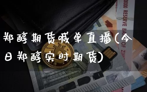 郑醇期货喊单直播(今日郑醇实时期货)_https://www.huakunhengjia.com_期货资讯_第1张