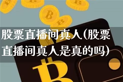 股票直播间真人(股票直播间真人是真的吗)_https://www.huakunhengjia.com_财经资讯_第1张
