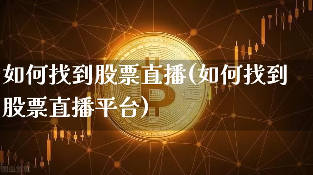 如何找到股票直播(如何找到股票直播平台)_https://www.huakunhengjia.com_股票资讯_第1张