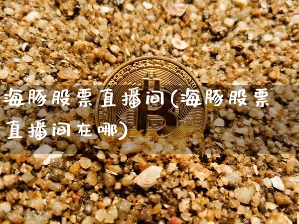 海豚股票直播间(海豚股票直播间在哪)_https://www.huakunhengjia.com_股票资讯_第1张
