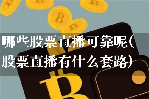 哪些股票直播可靠呢(股票直播有什么套路)_https://www.huakunhengjia.com_财经资讯_第1张