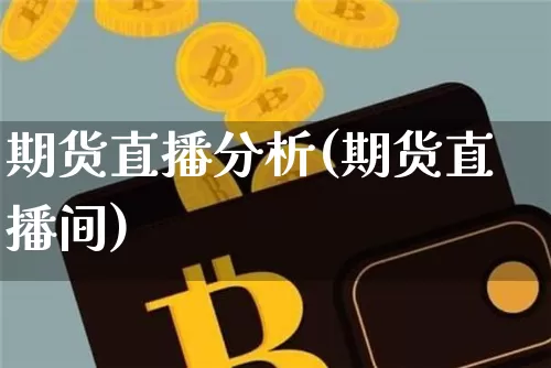 期货直播分析(期货直播间)_https://www.huakunhengjia.com_期货资讯_第1张