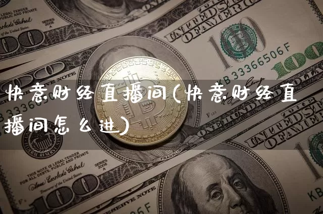 快意财经直播间(快意财经直播间怎么进)_https://www.huakunhengjia.com_金融资讯_第1张