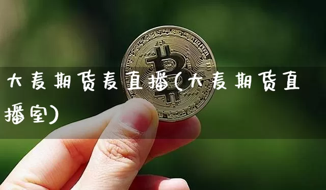 大麦期货麦直播(大麦期货直播室)_https://www.huakunhengjia.com_股票资讯_第1张