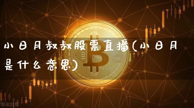 小日月叔叔股票直播(小日月是什么意思)_https://www.huakunhengjia.com_期货资讯_第1张