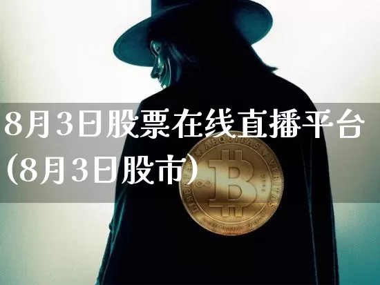 8月3日股票在线直播平台(8月3日股市)_https://www.huakunhengjia.com_期货资讯_第1张