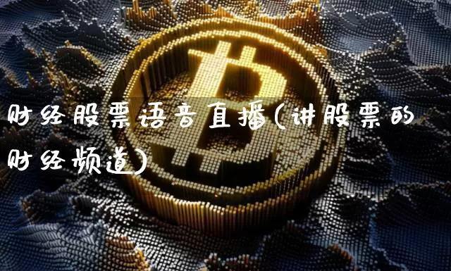 财经股票语音直播(讲股票的财经频道)_https://www.huakunhengjia.com_期货资讯_第1张