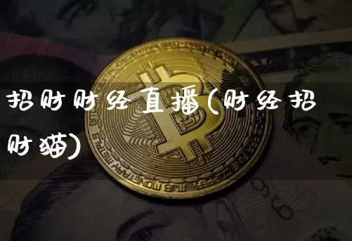 招财财经直播(财经招财猫)_https://www.huakunhengjia.com_金融资讯_第1张
