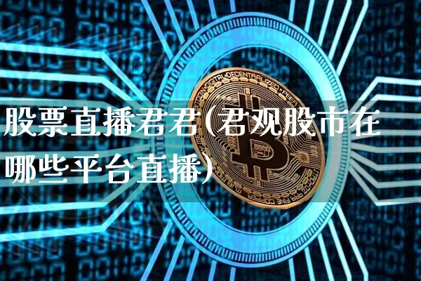 股票直播君君(君观股市在哪些平台直播)_https://www.huakunhengjia.com_金融资讯_第1张