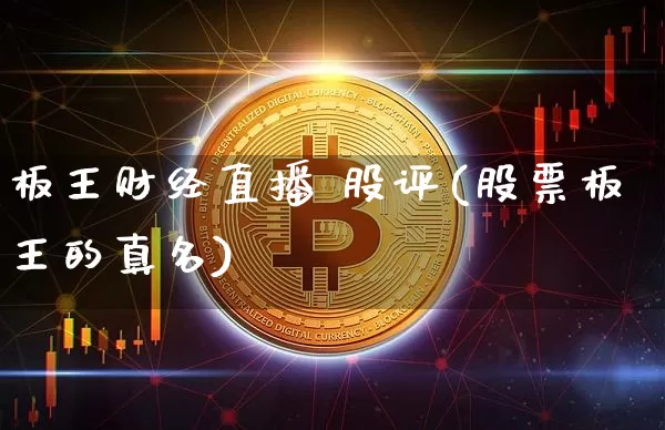 板王财经直播 股评(股票板王的真名)_https://www.huakunhengjia.com_金融资讯_第1张